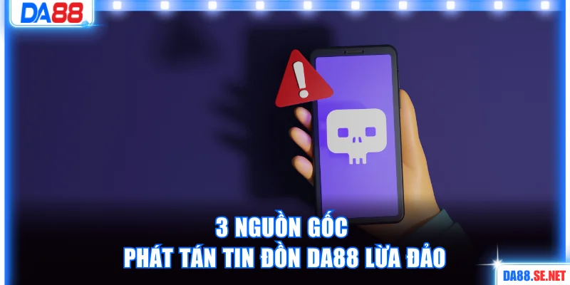 3 nguồn gốc phát tán tin đồn DA88 lừa đảo