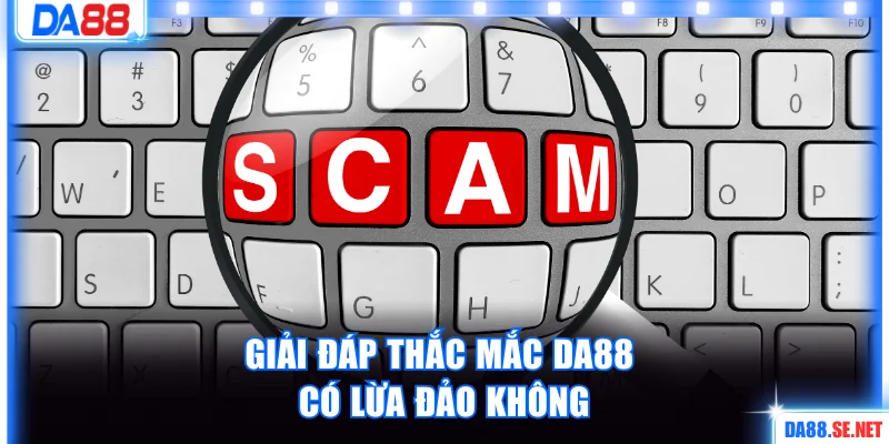 Giải đáp thắc mắc cụ thể DA88 có lừa đảo không