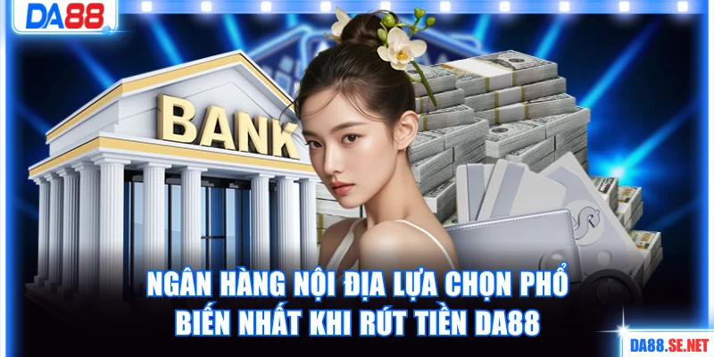 Ngân hàng nội địa lựa chọn phổ biến nhất khi rút tiền DA88