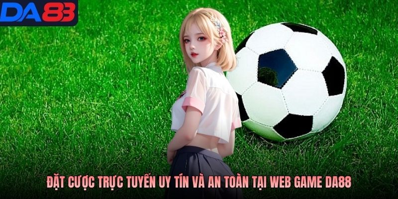 Đặt cược trực tuyến uy tín và an toàn tại web game DA88